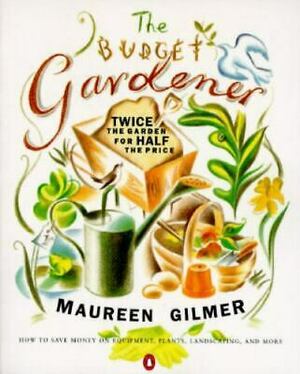 The Budget Gardener: Twice the Garden for Half the Price by Maureen Gilmer