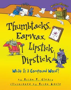 Thumbtacks, Earwax, Lipstick, Dipstick: What Is a Compound Word? by Brian P. Cleary