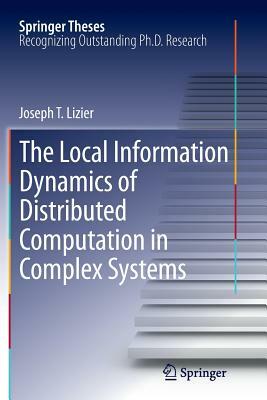 The Local Information Dynamics of Distributed Computation in Complex Systems by Joseph T. Lizier