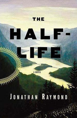 The Half-Life by Jonathan Raymond