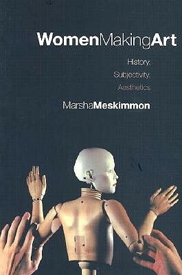 Women Making Art: History, Subjectivity, Aesthetics by Marsha Meskimmon