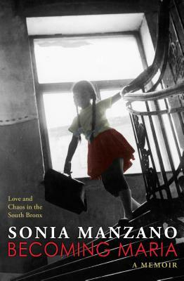 Becoming Maria: Love and Chaos in the South Bronx by Sonia Manzano