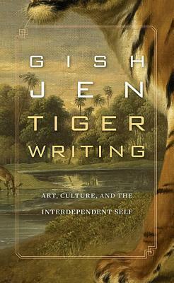 Tiger Writing: Art, Culture, and the Interdependent Self by Gish Jen