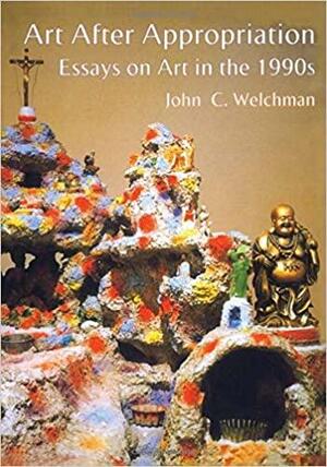 Art After Appropriation: Essays on Art in the 1990s by John Welchman