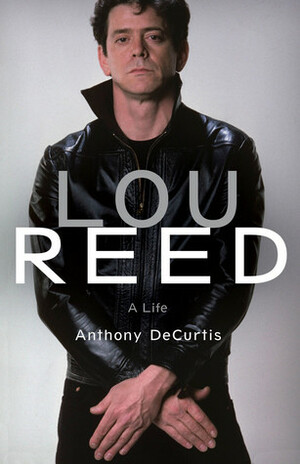 Lou Reed: A Life by Anthony DeCurtis