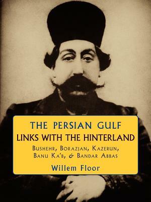 The Persian Gulf: Links with the Hinterland by Willem M. Floor