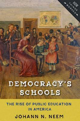 Democracy's Schools: The Rise of Public Education in America by Johann N. Neem