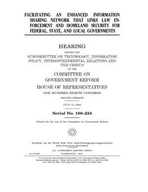 Facilitating an enhanced information sharing network that links law enforcement and homeland security for federal, state, and local governments by Committee on Government Reform (house), United St Congress, United States House of Representatives