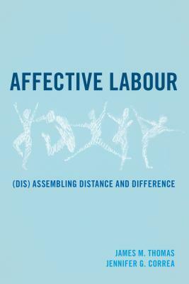 Affective Labour: (Dis) assembling Distance and Difference by James M. Thomas, Jennifer G. Correa