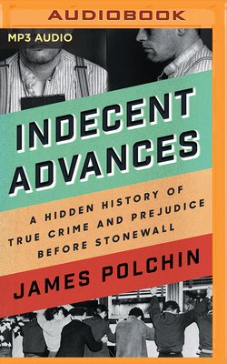 Indecent Advances: A Hidden History of True Crime and Prejudice Before Stonewall by James Polchin