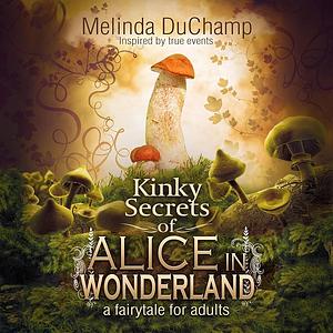 The Kinky Secrets of Alice in Wonderland by Melinda DuChamp