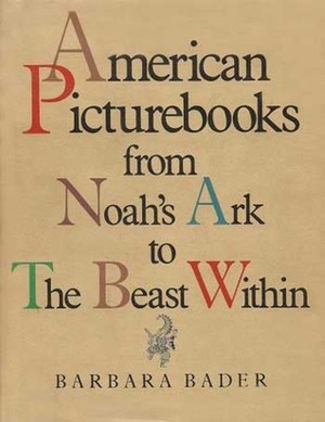 American Picturebooks from Noah's Ark to the Beast Within by Barbara Bader