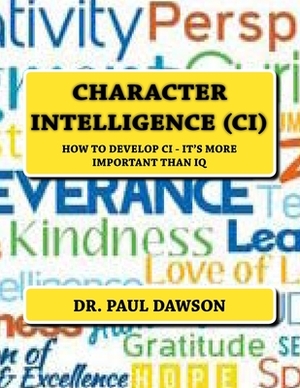 Character Intelligence (CI): How to Develop CI - It's More Important Than IQ by Paul Dawson