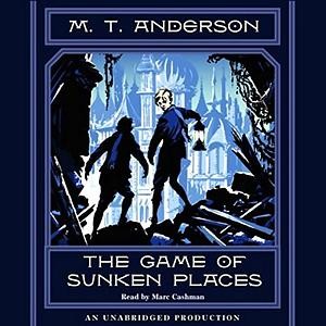 The Game of Sunken Places by M.T. Anderson