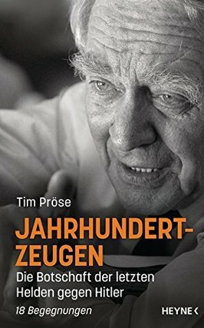 Jahrhundertzeugen: Die Botschaft der letzten Helden gegen Hitler. 18 Begegnungen by Tim Pröse