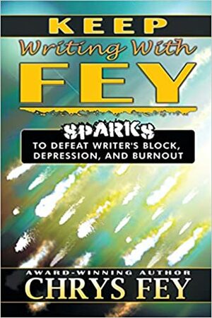 Keep Writing with Fey: Sparks to Defeat Writer's Block, Depression, and Burnout by Chrys Fey