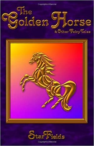 The Golden Horse & Other Fairy Tales – Modern Fairy Tales for the Magical Child by Silvia Hartmann, StarFields