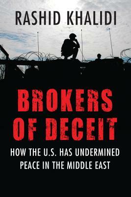 Brokers of Deceit: How the US Has Undermined Peace in the Middle East by Rashid Khalidi