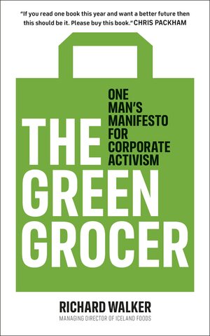 The Green Grocer: One man's manifesto for corporate activism by Richard Walker