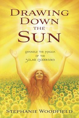 Drawing Down the Sun: Rekindle the Magick of the Solar Goddesses by Stephanie Woodfield