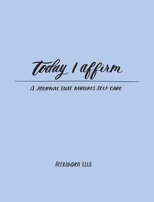 Today I Affirm: A Journal that Nurtures Self-Care by Alexandra Elle