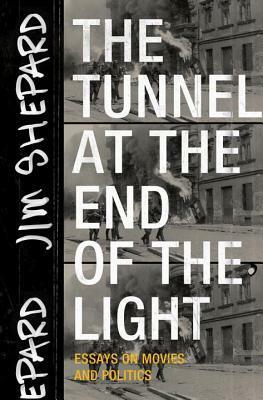 The Tunnel at the End of the Light: Essays on Movies and Politics by Jim Shepard