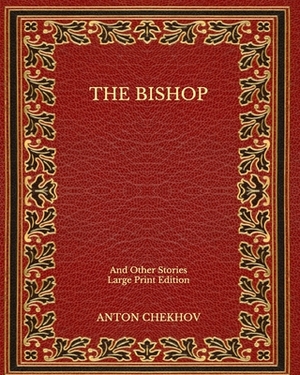 The Bishop: And Other Stories - Large Print Edition by Anton Chekhov