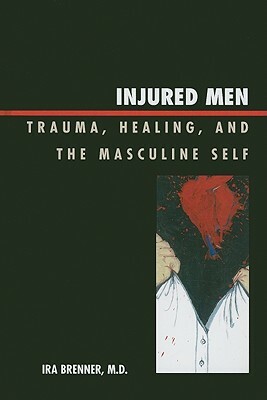Injured Men: Trauma, Healing, and the Masculine Self by Ira Brenner