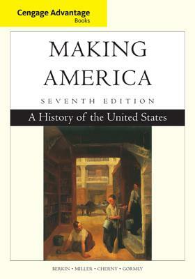Cengage Advantage Books: Making America: A History of the United States by Robert Cherny, Carol Berkin, Christopher Miller