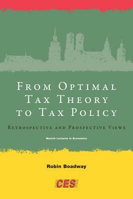 From Optimal Tax Theory to Tax Policy: Retrospective and Prospective Views by Robin Boadway