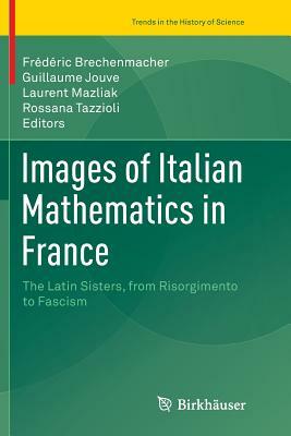 Images of Italian Mathematics in France: The Latin Sisters, from Risorgimento to Fascism by 