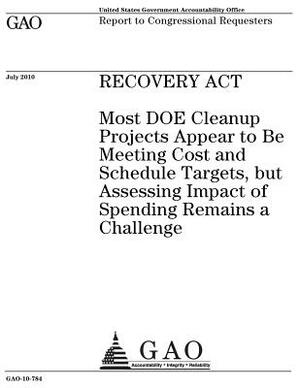 Recovery Act: most DOE cleanup projects appear to be meeting cost and schedule targets, but assessing impact of spending remains a c by U. S. Government Accountability Office