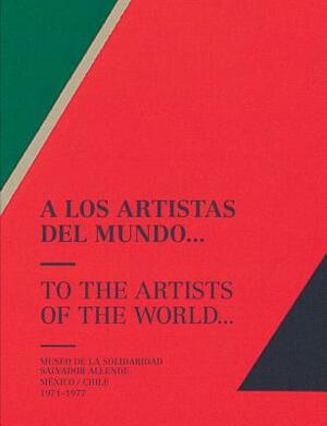 To the Artists of the World: Museo de la Solidaridad Salvador Allende, México/Chile 1971-1977 by 