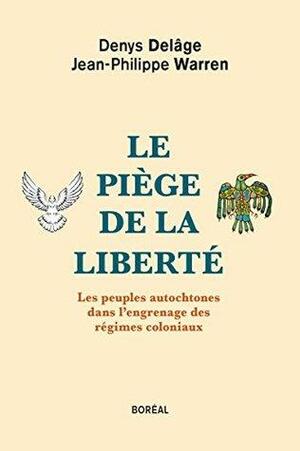 Le Piège de la liberté: Les peuples autochtones dans l'engrenage des régimes coloniaux by Jean-Philippe Warren, Denys Delâge