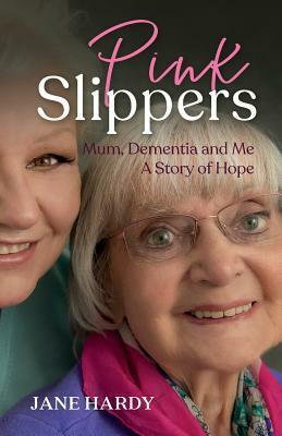 Pink Slippers: Mum, Dementia and Me - a story of hope by Jane Hardy