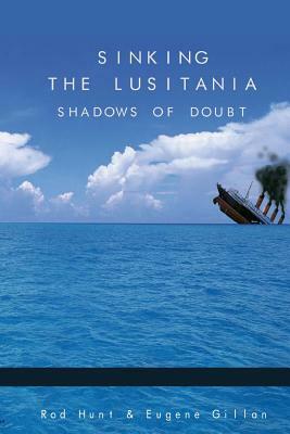 Sinking the Lusitania: Shadows of Doubt by Rod Hunt, Eugene Gillan