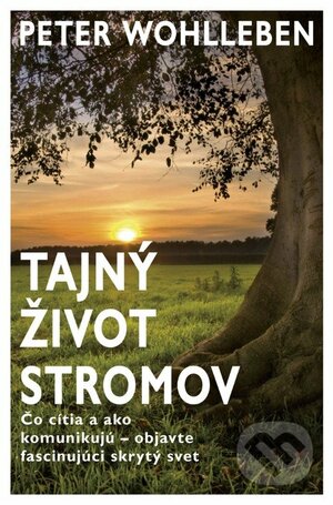 Tajný život stromov: Čo cítia a ako komunikujú – objavte fascinujúci skrytý svet by Peter Wohlleben