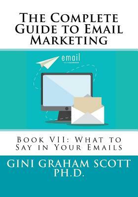 The Complete Guide to Email Marketing: Book VII: What to Say in Your Emails by Gini Graham Scott Ph. D.