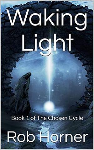 Waking Light: Book 1 of The Chosen Cycle by Rob Horner, Rob Horner
