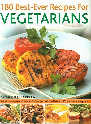 180 Best-Ever Recipes for Vegetarians: Delicious Easy-To-Make Dishes for Every Occasion, with Over 200 Tempting Photographs by Martha Day