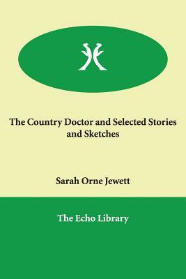 The Country Doctor and Selected Stories and Sketches by Sarah Orne Jewett