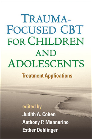 Treating Trauma and Traumatic Grief in Children and Adolescents by Judith A. Cohen
