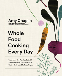 Whole Food Cooking Every Day: Transform the Way You Eat with 250 Vegetarian Recipes Free of Gluten, Dairy, and Refined Sugar by Amy Chaplin