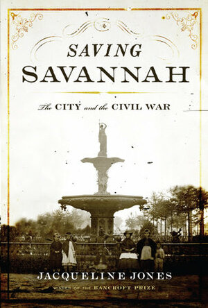 Saving Savannah: The City And The Civil War by Jacqueline A. Jones