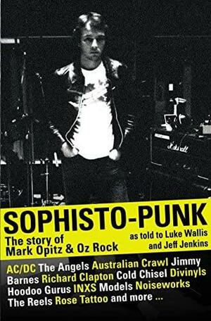 Sophistopunk: The Inside Story of Mark OpitzOz Rock by Jeff Jenkins, Luke Wallis, Mark Opitz