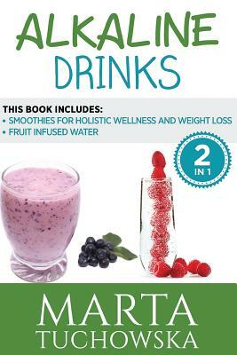 Alkaline Drinks: Fruit Infused Water & Smoothies for Holistic Wellness and Weight Loss by Marta Tuchowska