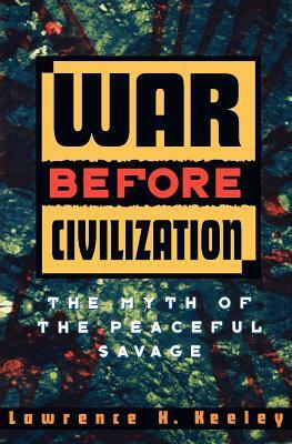 War Before Civilization: The Myth of the Peaceful Savage by Lawrence H. Keeley