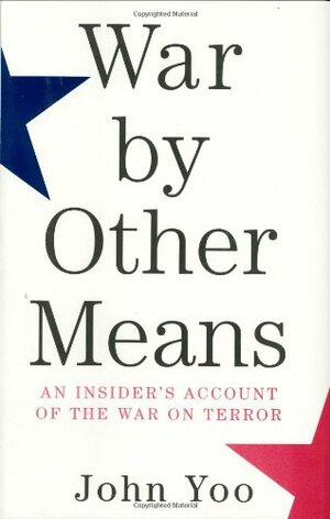 War by Other Means: An Insider's Account of the War on Terror by John Yoo