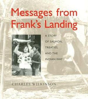 Messages from Frank's Landing: A Story of Salmon, Treaties, and the Indian Way by Charles F. Wilkinson