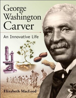 George Washington Carver: An Innovative Life by Elizabeth MacLeod